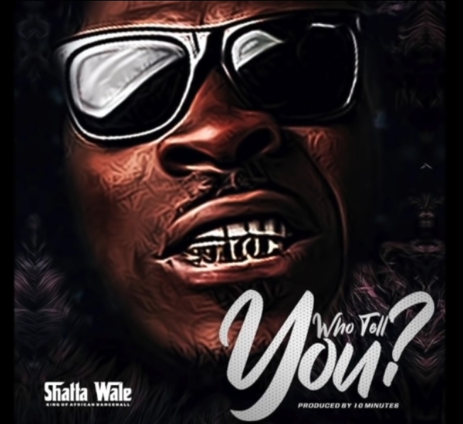 Shatta Wale - Who Tell You? (Prod by 10 Minutes)