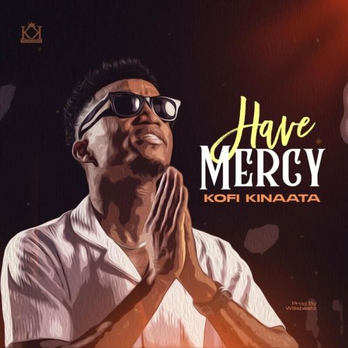 Kofi Kinaata - Have Mercy, Kofi Kinaata &#8211; Have Mercy (Prod. by WillisBeatz)